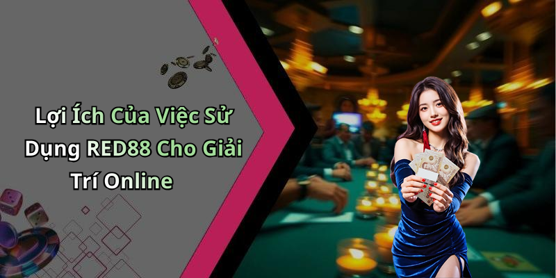 Lợi Ích Của Việc Sử Dụng RED88 Cho Giải Trí Online