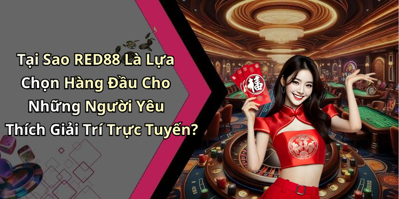 Tại Sao RED88 Là Lựa Chọn Hàng Đầu Cho Những Người Yêu Thích Giải Trí Trực Tuyến?