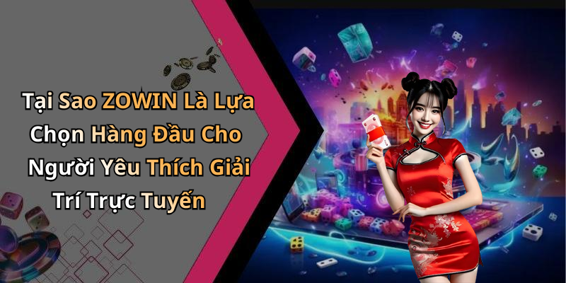 Tại Sao ZOWIN Là Lựa Chọn Hàng Đầu Cho Người Yêu Thích Giải Trí Trực Tuyến