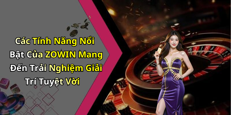 Các Tính Năng Nổi Bật Của ZOWIN Mang Đến Trải Nghiệm Giải Trí Tuyệt Vời
