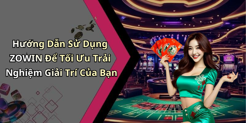 Hướng Dẫn Sử Dụng ZOWIN Để Tối Ưu Trải Nghiệm Giải Trí Của Bạn