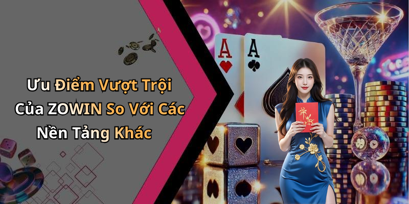 Ưu Điểm Vượt Trội Của ZOWIN So Với Các Nền Tảng Khác