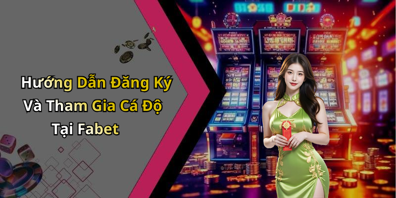 Hướng Dẫn Đăng Ký Và Tham Gia Cá Độ Tại Fabet