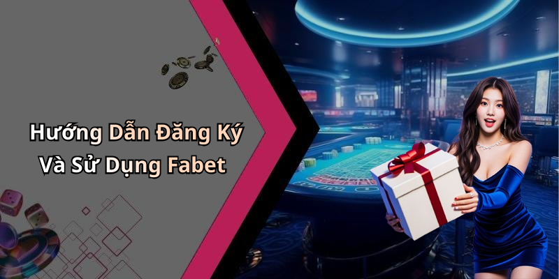 Hướng Dẫn Đăng Ký Và Sử Dụng Fabet