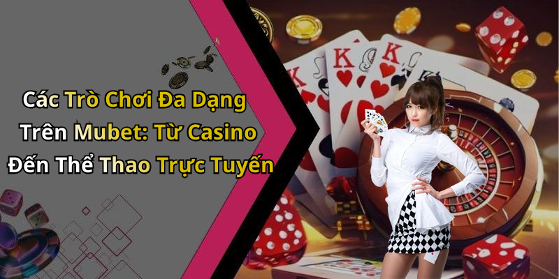Các Trò Chơi Đa Dạng Trên Mubet: Từ Casino Đến Thể Thao Trực Tuyến
