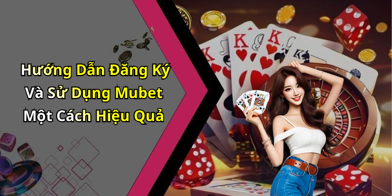 Hướng Dẫn Đăng Ký Và Sử Dụng Mubet Một Cách Hiệu Quả