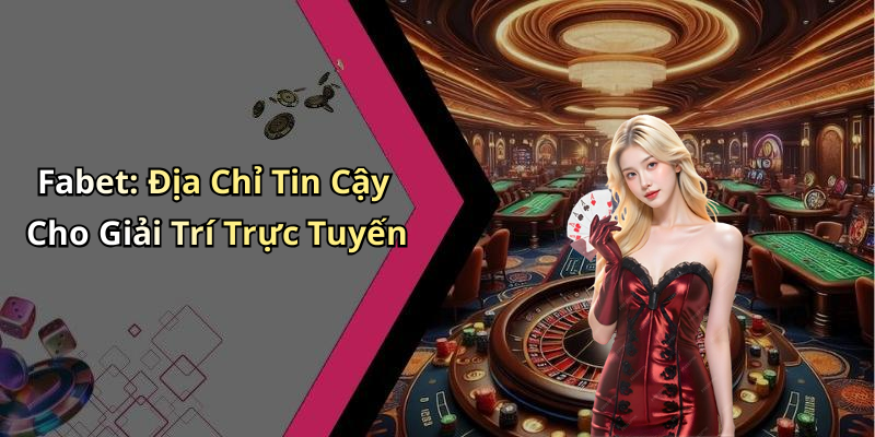 Fabet: Địa Chỉ Tin Cậy Cho Giải Trí Trực Tuyến