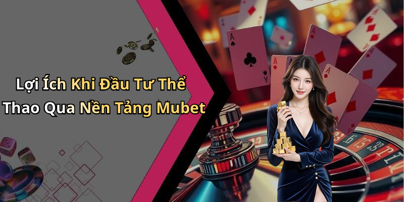 Lợi Ích Khi Đầu Tư Thể Thao Qua Nền Tảng Mubet