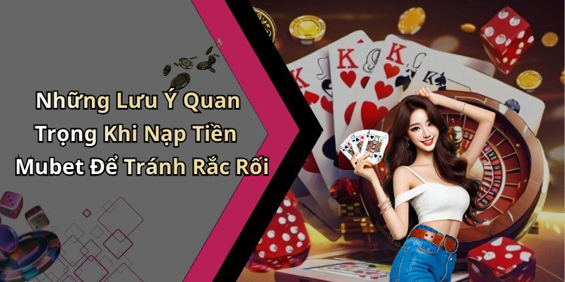 Hướng Dẫn Nạp Tiền Mubet: Đơn Giản Và Nhanh Chóng Nhất Cho Người Chơi Những Lưu Ý Quan Trọng Khi Nạp Tiền Mubet Để Tránh Rắc Rối