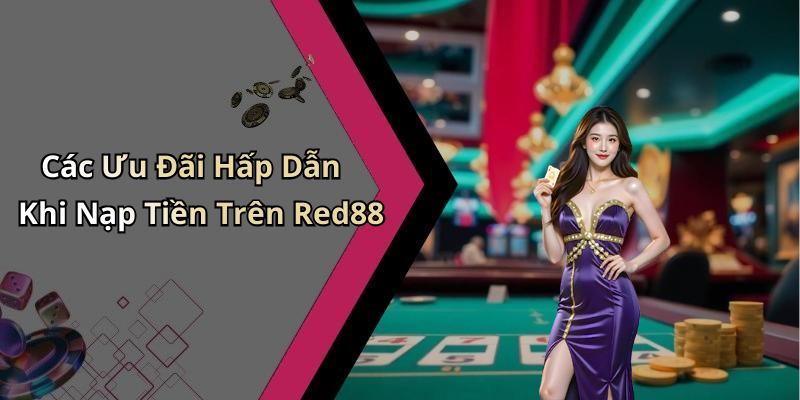 Các Ưu Đãi Hấp Dẫn Khi Nạp Tiền Trên Red88