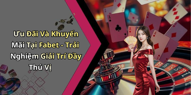 Ưu Đãi Và Khuyến Mãi Tại Fabet - Trải Nghiệm Giải Trí Đầy Thú Vị