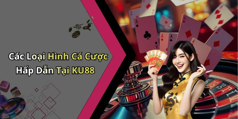 Các Loại Hình Cá Cược Hấp Dẫn Tại KU88