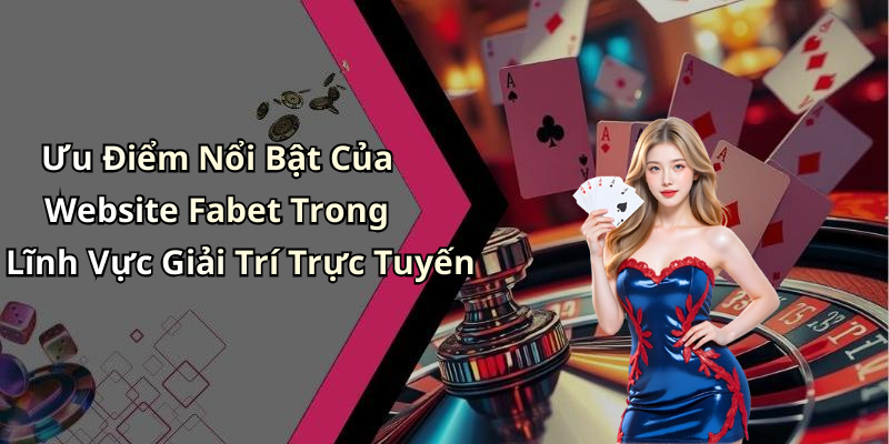 Ưu Điểm Nổi Bật Của Website Fabet Trong Lĩnh Vực Giải Trí Trực Tuyến