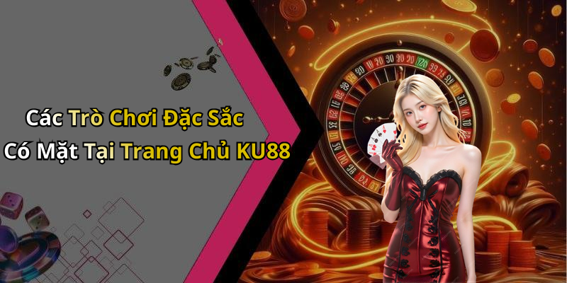 Các Trò Chơi Đặc Sắc Có Mặt Tại Trang Chủ KU88