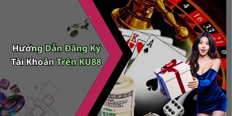 Hướng Dẫn Đăng Ký Tài Khoản Trên KU88