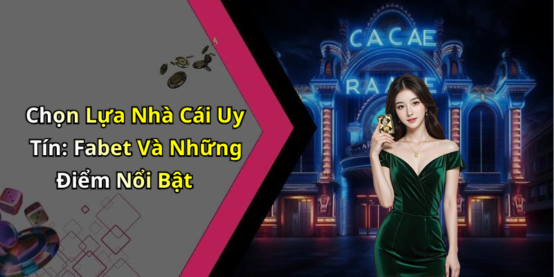 Chọn Lựa Nhà Cái Uy Tín: Fabet Và Những Điểm Nổi Bật