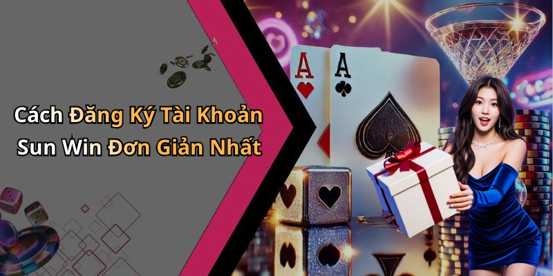 Cách Đăng Ký Tài Khoản Sun Win Đơn Giản Nhất