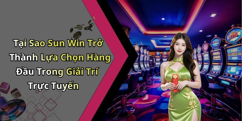 Tại Sao Sun Win Trở Thành Lựa Chọn Hàng Đầu Trong Giải Trí Trực Tuyến
