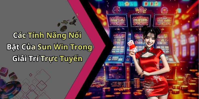 Các Tính Năng Nổi Bật Của Sun Win Trong Giải Trí Trực Tuyến