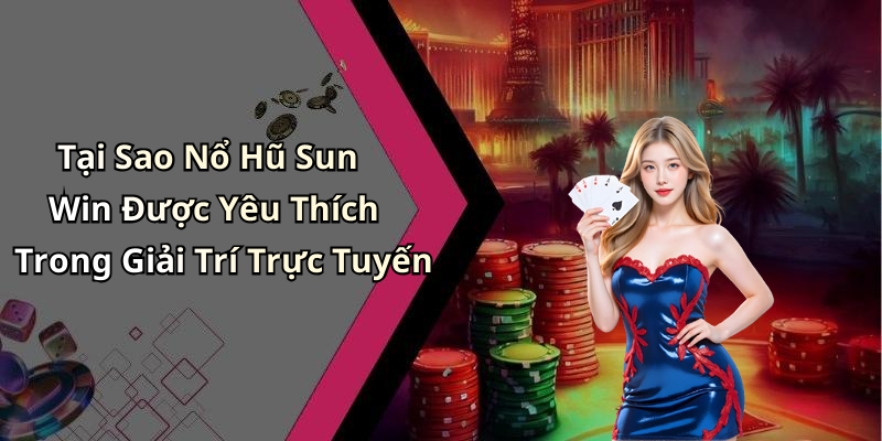 Tại Sao Nổ Hũ Sun Win Được Yêu Thích Trong Giải Trí Trực Tuyến