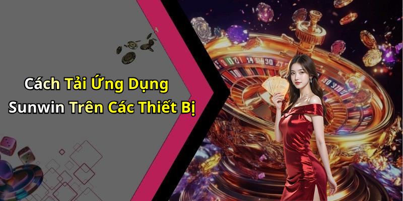 Cách Tải Ứng Dụng Sunwin Trên Các Thiết Bị