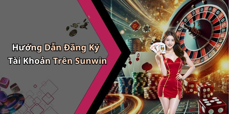 Hướng Dẫn Đăng Ký Tài Khoản Trên Sunwin
