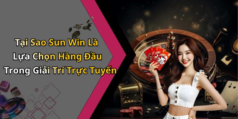 Tại Sao Sun Win Là Lựa Chọn Hàng Đầu Trong Giải Trí Trực Tuyến