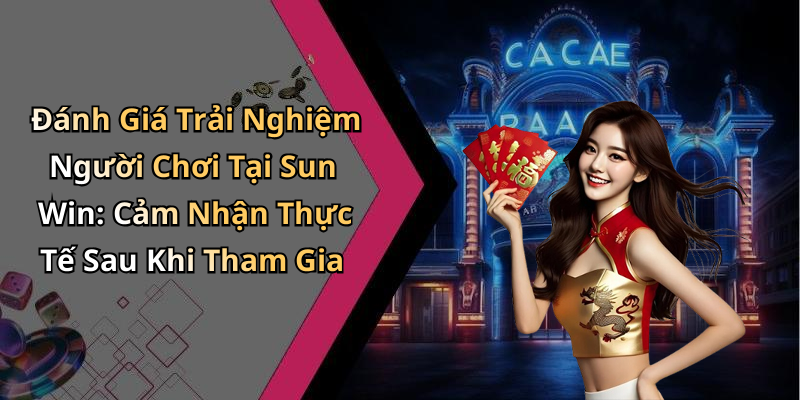 Đánh Giá Trải Nghiệm Người Chơi Tại Sun Win: Cảm Nhận Thực Tế Sau Khi Tham Gia