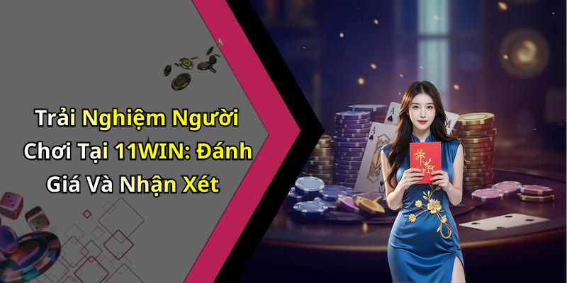 Trải Nghiệm Người Chơi Tại 11WIN: Đánh Giá Và Nhận Xét