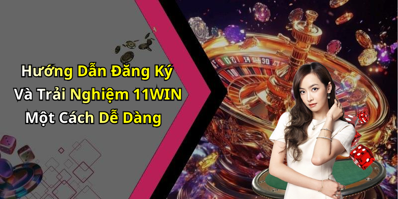 Hướng Dẫn Đăng Ký Và Trải Nghiệm 11WIN Một Cách Dễ Dàng