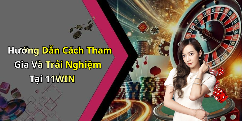 Hướng Dẫn Cách Tham Gia Và Trải Nghiệm Tại 11WIN