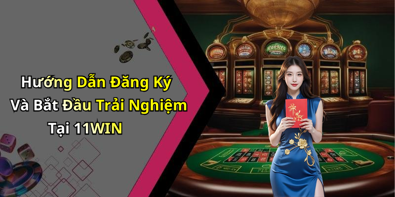 Hướng Dẫn Đăng Ký Và Bắt Đầu Trải Nghiệm Tại 11WIN