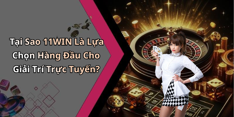 Tại Sao 11WIN Là Lựa Chọn Hàng Đầu Cho Giải Trí Trực Tuyến?