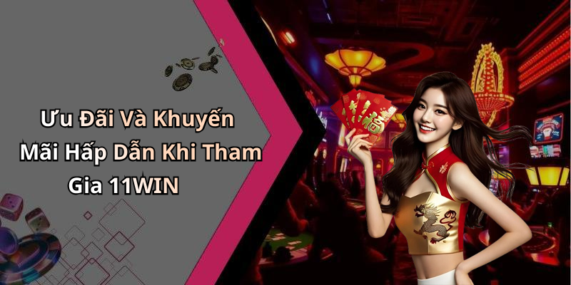 Ưu Đãi Và Khuyến Mãi Hấp Dẫn Khi Tham Gia 11WIN