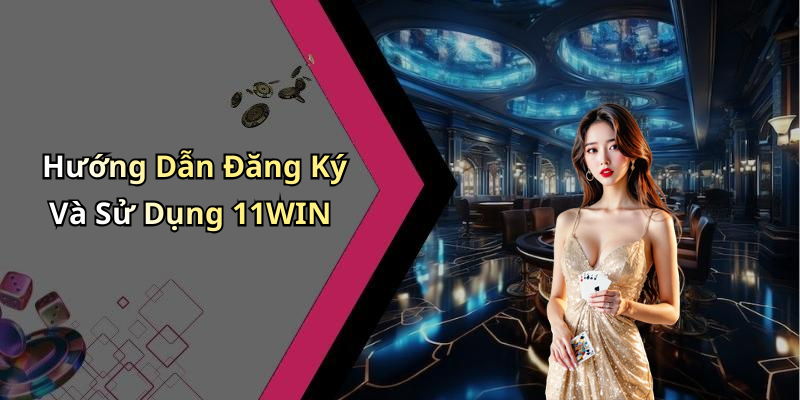 Hướng Dẫn Đăng Ký Và Sử Dụng 11WIN