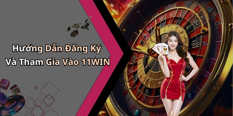 Hướng Dẫn Đăng Ký Và Tham Gia Vào 11WIN