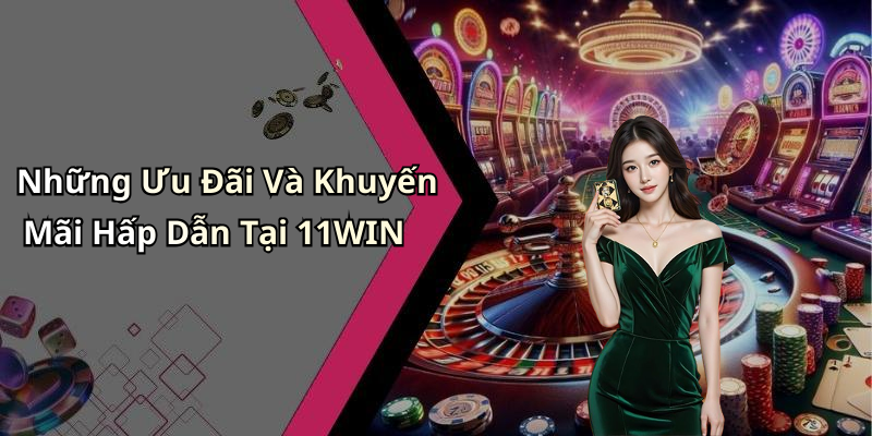 Những Ưu Đãi Và Khuyến Mãi Hấp Dẫn Tại 11WIN