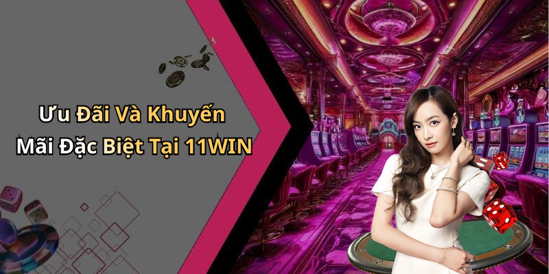 Ưu Đãi Và Khuyến Mãi Đặc Biệt Tại 11WIN