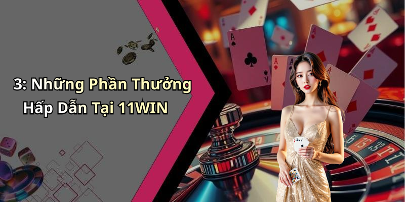 3: Những Phần Thưởng Hấp Dẫn Tại 11WIN