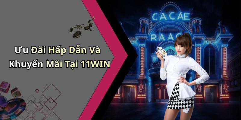 Ưu Đãi Hấp Dẫn Và Khuyến Mãi Tại 11WIN