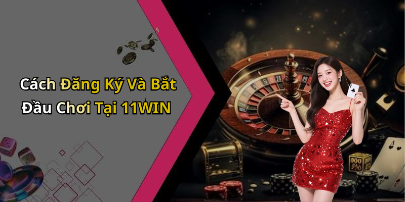 Cách Đăng Ký Và Bắt Đầu Chơi Tại 11WIN