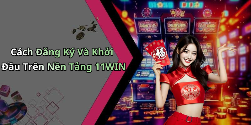 Cách Đăng Ký Và Khởi Đầu Trên Nền Tảng 11WIN
