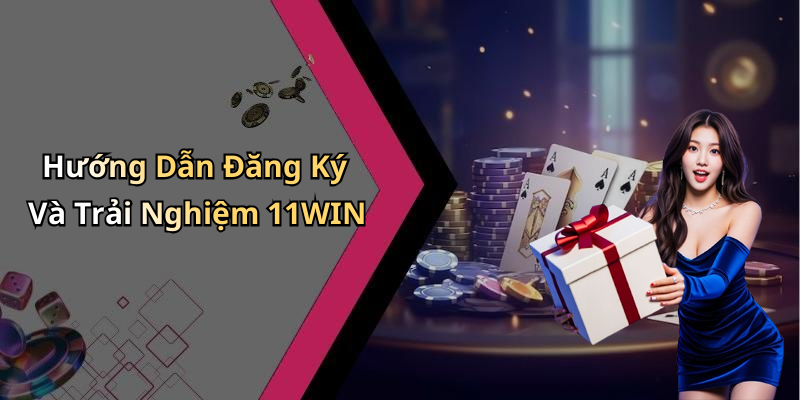 Hướng Dẫn Đăng Ký Và Trải Nghiệm 11WIN