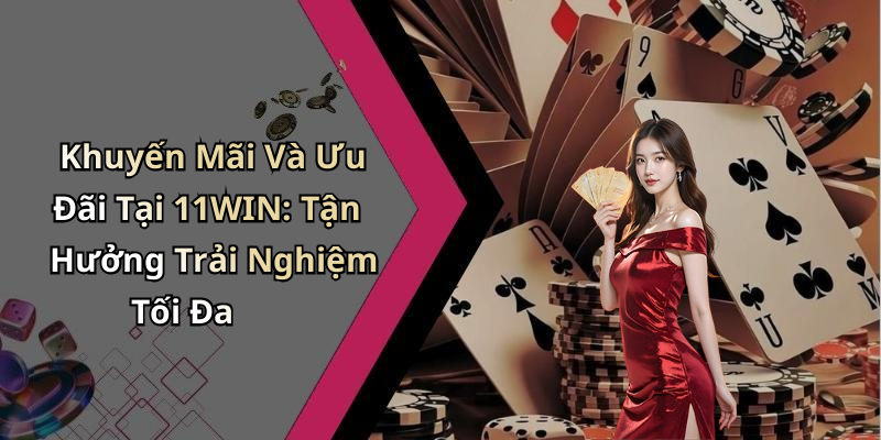 Khuyến Mãi Và Ưu Đãi Tại 11WIN: Tận Hưởng Trải Nghiệm Tối Đa