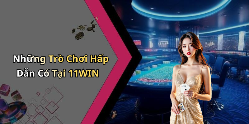 Những Trò Chơi Hấp Dẫn Có Tại 11WIN