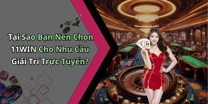 Tại Sao Bạn Nên Chọn 11WIN Cho Nhu Cầu Giải Trí Trực Tuyến?