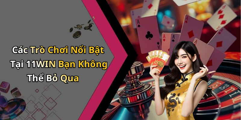Các Trò Chơi Nổi Bật Tại 11WIN Bạn Không Thể Bỏ Qua