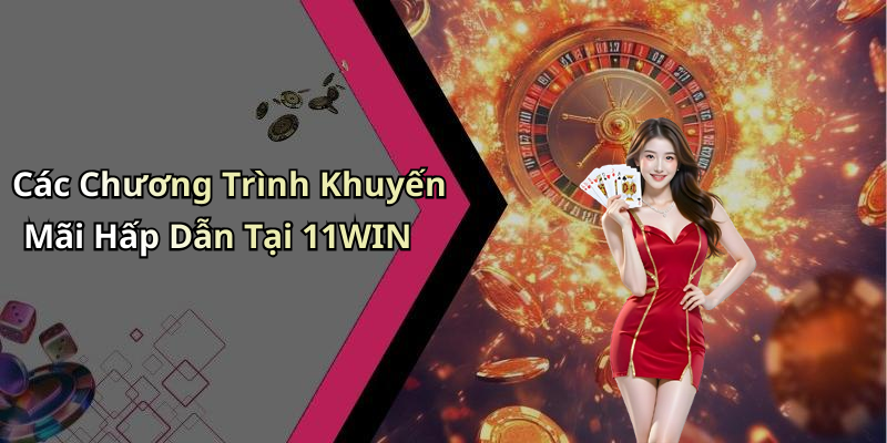 Các Chương Trình Khuyến Mãi Hấp Dẫn Tại 11WIN