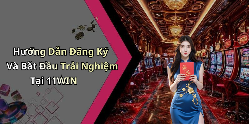Hướng Dẫn Đăng Ký Và Bắt Đầu Trải Nghiệm Tại 11WIN