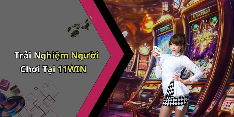 Trải Nghiệm Người Chơi Tại 11WIN